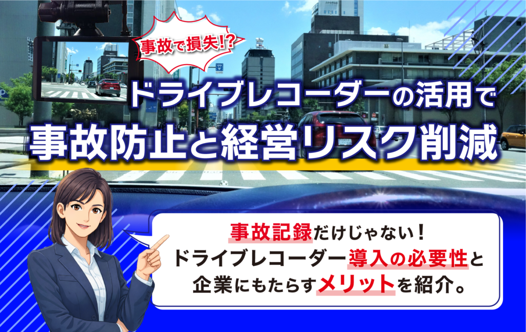 ドライブレコーダーで企業の安全運転管理を強化｜運転管理システム連携で事故を防ぐ方法